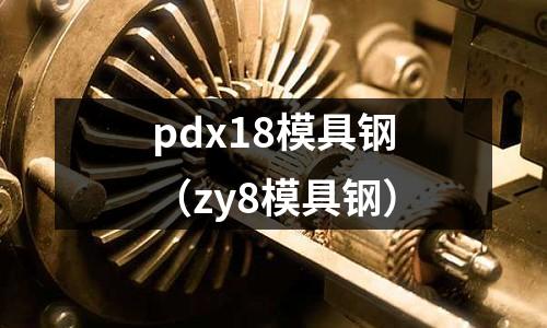pdx18模具鋼(zy8模具鋼)