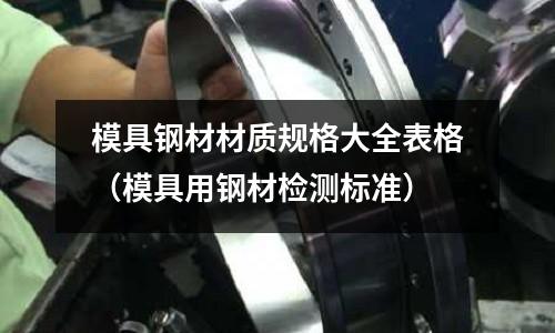 模具鋼材材質規格大全表格（模具用鋼材檢測標準）