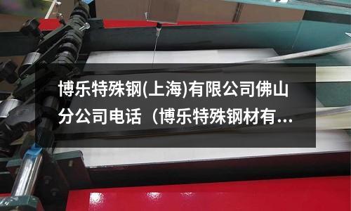 博樂特殊鋼(上海)有限公司佛山分公司電話（博樂特殊鋼材有限公司）