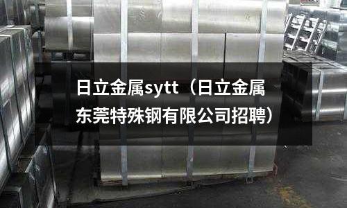 日立金屬sytt（日立金屬東莞特殊鋼有限公司招聘）