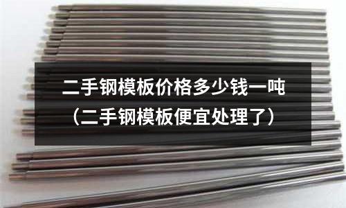 二手鋼模板價格多少錢一噸(二手鋼模板便宜處理了)