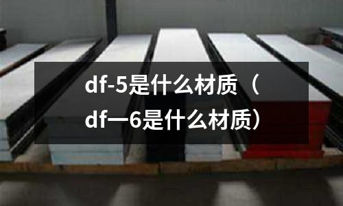df-5是什么材質(df一6是什么材質)
