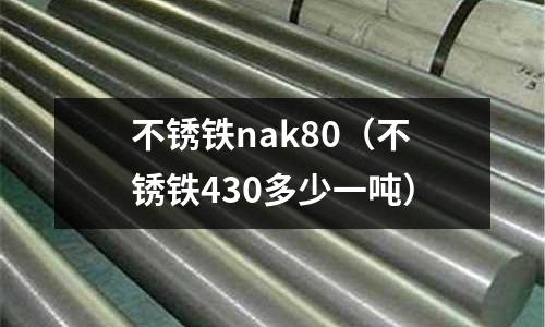 不銹鐵nak80（不銹鐵430多少一噸）