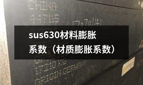 sus630材料膨脹系數(shù)（材質(zhì)膨脹系數(shù)）