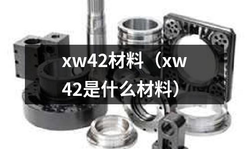 xw42材料（xw42是什么材料）