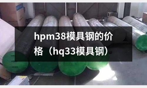 hpm38模具鋼的價格(hq33模具鋼)