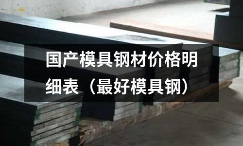 國產模具鋼材價格明細表（最好模具鋼）