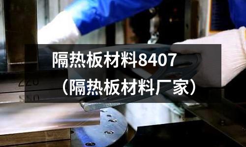 隔熱板材料8407(隔熱板材料廠家)