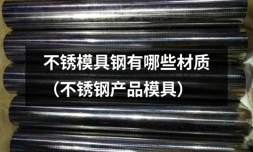 不銹模具鋼有哪些材質（不銹鋼產品模具）