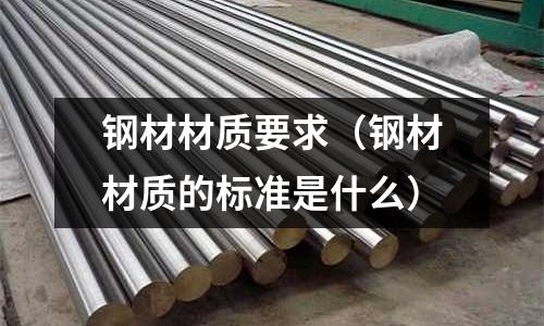 鋼材材質要求（鋼材材質的標準是什么）