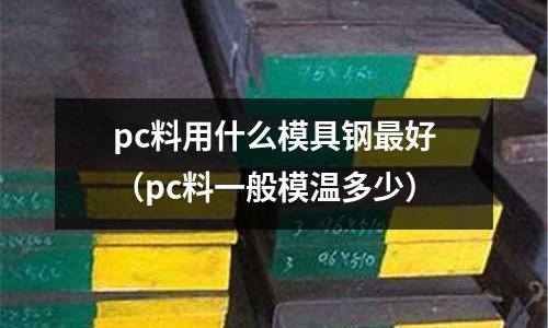 pc料用什么模具鋼最好（pc料一般模溫多少）