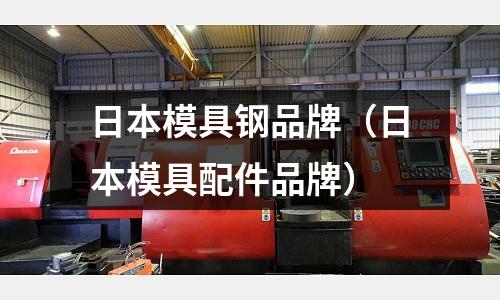 日本模具鋼品牌(日本模具配件品牌)