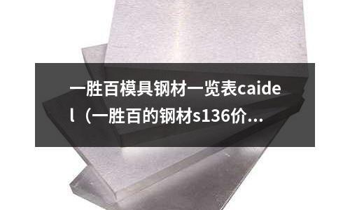 一勝百模具鋼材一覽表caidel(一勝百的鋼材s136價格)