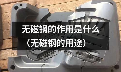 無磁鋼的作用是什么（無磁鋼的用途）