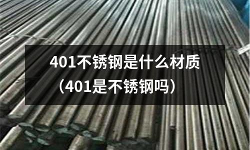 401不銹鋼是什么材質(zhì)（401是不銹鋼嗎）