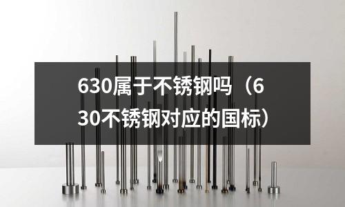 630屬于不銹鋼嗎（630不銹鋼對應的國標）