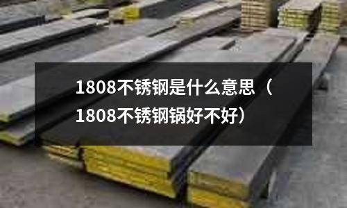 1808不銹鋼是什么意思（1808不銹鋼鍋好不好）