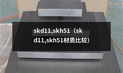 skd11,skh51（skd11,skh51材質(zhì)比較）