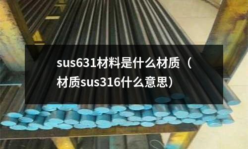 sus631材料是什么材質（材質sus316什么意思）