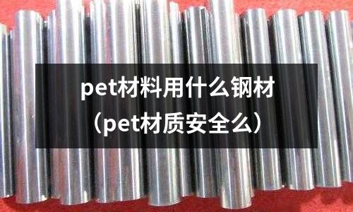 pet材料用什么鋼材（pet材質安全么）