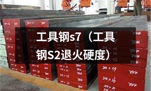 工具鋼s7（工具鋼S2退火硬度）