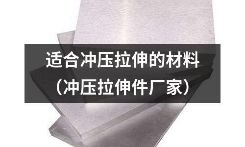 適合沖壓拉伸的材料（沖壓拉伸件廠家）