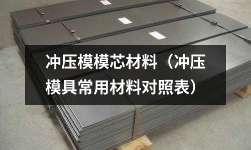 沖壓模模芯材料（沖壓模具常用材料對照表）