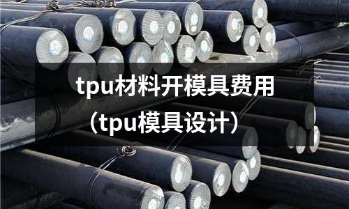 tpu材料開模具費用（tpu模具設計）