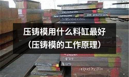壓鑄模用什么料缸最好（壓鑄模的工作原理）