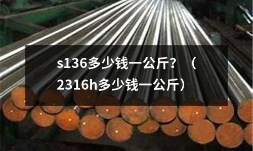 s136多少錢一公斤？（2316h多少錢一公斤）