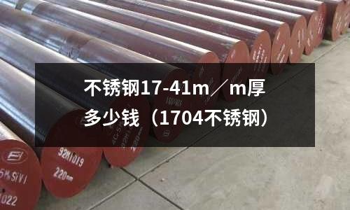 不銹鋼17-41m／m厚多少錢（1704不銹鋼）