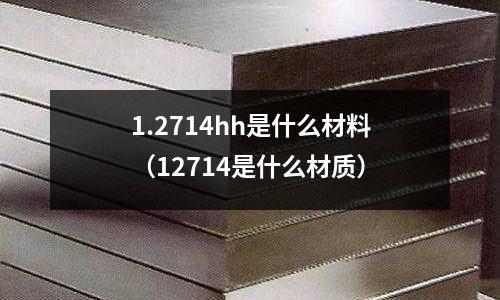1.2714hh是什么材料（12714是什么材質）