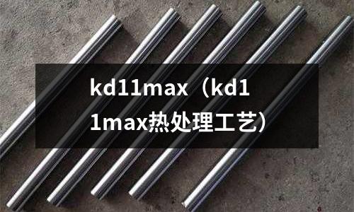 kd11max（kd11max熱處理工藝）