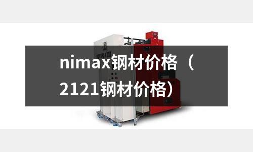 nimax鋼材價格（2121鋼材價格）