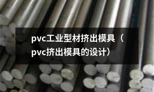 pvc工業型材擠出模具(pvc擠出模具的設計)