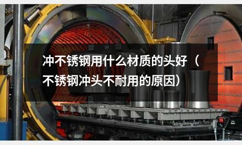 沖不銹鋼用什么材質的頭好（不銹鋼沖頭不耐用的原因）