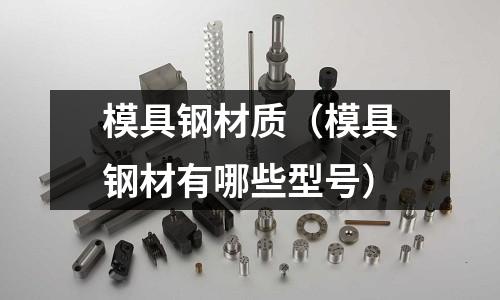 模具鋼材質（模具鋼材有哪些型號）
