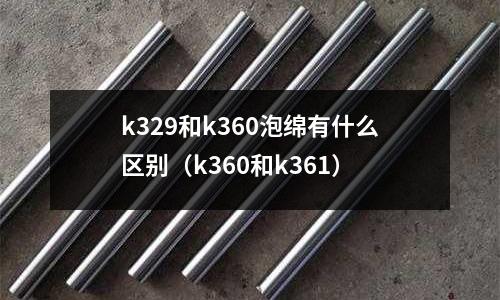 k329和k360泡綿有什么區別（k360和k361）