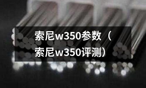 索尼w350參數(索尼w350評測)