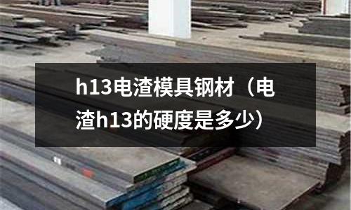 h13電渣模具鋼材(電渣h13的硬度是多少)