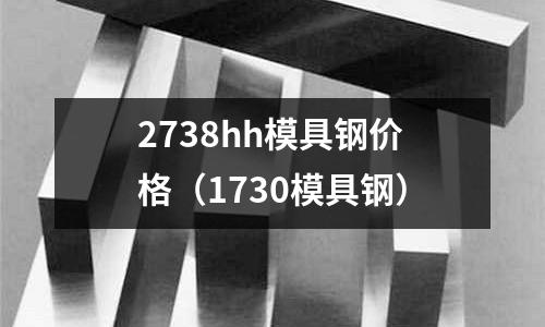 2738hh模具鋼價格(1730模具鋼)
