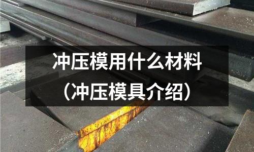 沖壓模用什么材料（沖壓模具介紹）