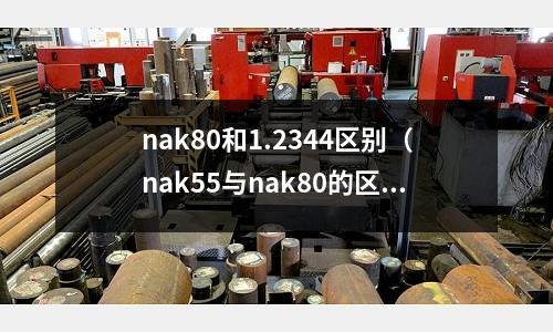 nak80和1.2344區(qū)別（nak55與nak80的區(qū)別）