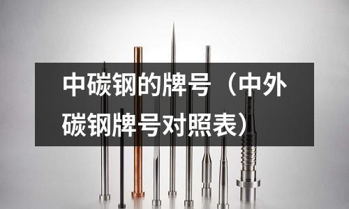 中碳鋼的牌號（中外碳鋼牌號對照表）