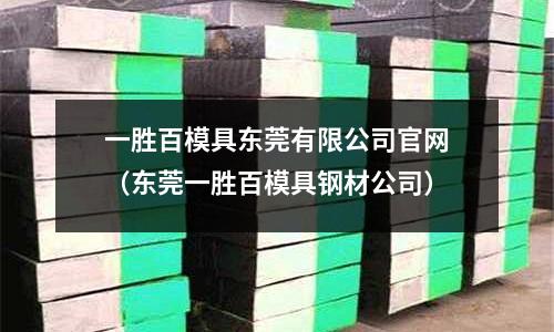 一勝百模具東莞有限公司官網(東莞一勝百模具鋼材公司)