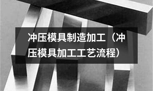 沖壓模具制造加工（沖壓模具加工工藝流程）