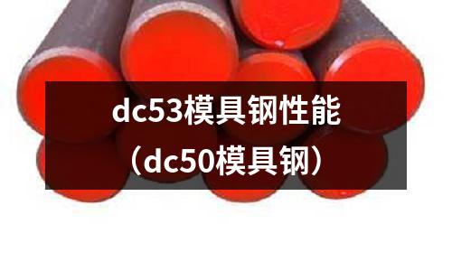 dc53模具鋼性能（dc50模具鋼）