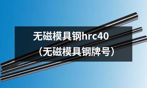 無磁模具鋼hrc40（無磁模具鋼牌號）