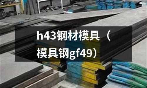 h43鋼材模具(模具鋼gf49)