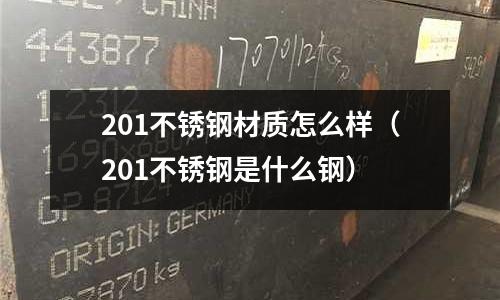 201不銹鋼材質怎么樣(201不銹鋼是什么鋼)